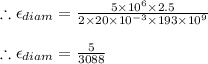 \therefore \epsilon _{diam}=\frac{5\times 10^{6}\times 2.5}{2\times 20\times 10^{-3}\times 193\times 10^{9}}\\\\\therefore \epsilon _{diam}=\frac{5}{3088}