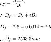 \epsilon _{D} =\frac{D_{f}-D_{i}}{D_{i}}\\\\\therefore D_{f}=D_{i}+\epsilon D_{i}\\\\D_{f}=2.5+0.0014\times 2.5\\\\\therefore D_{f}=2503.5mm