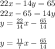 22x-14y=65 \\ 22x-65=14y \\ y= \frac{22}{14}x- \frac{65}{14}  \\ \\ y= \frac{11}{7}x- \frac{65}{14}