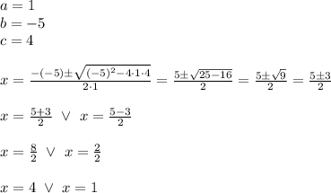 a=1 \\ b=-5 \\ c=4 \\ \\ x=\frac{-(-5) \pm \sqrt{(-5)^2 - 4 \cdot 1 \cdot 4}}{2 \cdot 1}=\frac{5 \pm \sqrt{25 - 16}}{2}=\frac{5 \pm \sqrt{9}}{2}=\frac{5 \pm 3}{2} \\ \\&#10;x=\frac{5+3}{2} \ \lor \ x=\frac{5-3}{2} \\ \\&#10;x=\frac{8}{2} \ \lor \ x=\frac{2}{2} \\ \\&#10;x=4 \ \lor \ x=1