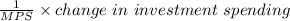 \frac{1}{MPS} \times change\ in\ investment\ spending