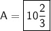 \sf~A=\boxed{\sf10\dfrac{2}{3}}