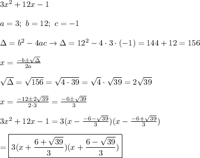 3x^2+12x-1\\\\a=3;\ b=12;\ c=-1\\\\\Delta=b^2-4ac\to\Delta=12^2-4\cdot3\cdot(-1)=144+12=156\\\\x=\frac{-b\pm\sqrt\Delta}{2a}\\\\\sqrt\Delta=\sqrt{156}=\sqrt{4\cdot39}=\sqrt4\cdot\sqrt{39}=2\sqrt{39}\\\\x=\frac{-12\pm2\sqrt{39}}{2\cdot3}=\frac{-6\pm\sqrt{39}}{3}\\\\3x^2+12x-1=3(x-\frac{-6-\sqrt{39}}{3})(x-\frac{-6+\sqrt{39}}{3})\\\\=\boxed{3(x+\frac{6+\sqrt{39}}{3})(x+\frac{6-\sqrt{39}}{3})}