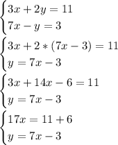 \begin{cases}3x+2y=11 \\ 7x-y=3 \end{cases}\\ \\\begin{cases}3x+2*(7x-3)=11 \\ y=7x- 3 \end{cases}\\ \\\begin{cases}3x+14x-6=11 \\ y=7x- 3 \end{cases}\\ \\\begin{cases}17x =11+6 \\ y=7x- 3 \end{cases}