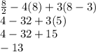 \frac {8}{2}-4(8)+3(8-3)\\4-32+3 (5)\\4-32+15\\-13