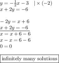 y=-\frac{1}{2}x-3 \ \ \ |\times (-2) \\&#10;x+2y=-6 \\ \\&#10;-2y=x+6 \\&#10;\underline{x+2y=-6 \ } \\&#10;x=x+6-6 \\&#10;x-x=6-6 \\&#10;0=0 \\ \\&#10;\boxed{\hbox{infinitely many solutions}}