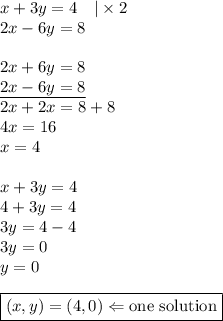x+3y=4 \ \ \ |\times 2 \\&#10;2x-6y=8 \\ \\&#10;2x+6y=8 \\&#10;\underline{2x-6y=8} \\&#10;2x+2x=8+8 \\&#10;4x=16 \\&#10;x=4 \\ \\&#10;x+3y=4 \\&#10;4+3y=4 \\&#10;3y=4-4 \\&#10;3y=0 \\&#10;y=0 \\ \\&#10;\boxed{(x,y)=(4,0) \Leftarrow \hbox{one solution}}