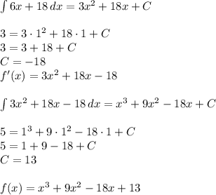 \int 6x+18\, dx=3x^2+18x+C\\\\&#10;3=3\cdot 1^2+18\cdot1+C\\&#10;3=3+18+C\\&#10;C=-18\\&#10;f'(x)=3x^2+18x-18\\\\&#10;\int 3x^2+18x-18\, dx=x^3+9x^2-18x+C\\\\&#10;5=1^3+9\cdot1^2-18\cdot1+C\\&#10;5=1+9-18+C\\&#10;C=13\\\\&#10;f(x)=x^3+9x^2-18x+13&#10;
