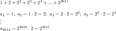 1+2+2^2+2^3+2^4+...+2^{2011}\\\\a_1=1;\ a_2=1\cdot2=2;\ a_3=2\cdot2=2^2;\ a_4=2^2\cdot2=2^3\\\vdots\\a_{2012}=2^{2010}\cdot2=2^{2011}