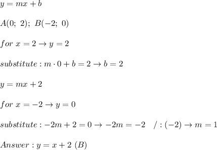 y=mx+b\\\\A(0;\ 2);\ B(-2;\ 0)\\\\for\ x=2\to y=2\\\\substitute:m\cdot0+b=2\to b=2\\\\y=mx+2\\\\for\ x=-2\to y=0\\\\substitute:-2m+2=0\to-2m=-2\ \ \ /:(-2)\to m=1\\\\y=x+2\ (B)