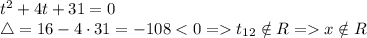 t^2 + 4t + 31 = 0\\\triangle = 16 - 4 \cdot 31 = -108 < 0 = t_{12} \notin R = x \notin R