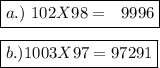 \boxed{a.)\ 102 X 98 = \ \ 9996} \\\\\boxed{ b.) 1003 X 97 =97291}