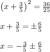 \\ \\ { \left( x+\frac { 3 }{ 5 }  \right)  }^{ 2 }=\frac { 36 }{ 25 } \\ \\ x+\frac { 3 }{ 5 } =\pm \frac { 6 }{ 5 } \\ \\ x=-\frac { 3 }{ 5 } \pm \frac { 6 }{ 5 }