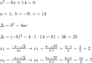 x^2-9x+14=0\\\\a=1;\ b=-9;\ c=14\\\\\Delta=b^2-4ac\\\\\Delta=(-9)^2-4\cdot1\cdot14=81-56=25\\\\x_1=\frac{-b-\sqrt\Delta}{2a}\to x_1=\frac{9-\sqrt{25}}{2\cdot1}=\frac{9-5}{2}=\frac{4}{2}=2\\\\x_2=\frac{-b+\sqrt\Delta}{2a}\to x_2=\frac{9+\sqrt{25}}{2\cdot1}=\frac{9+5}{2}=\frac{14}{2}=7