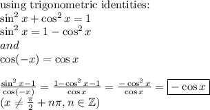 \hbox{using trigonometric identities:} \\ \sin^2x +\cos^2x=1 \\ \sin^2x=1-\cos^2x \\ and \\ \cos (-x)=\cos x \\ \\ \frac{\sin^2x-1}{\cos (-x)}=\frac{1-\cos^2 x-1}{\cos x}=\frac{-\cos^2x}{\cos x}=\boxed{- \cos x} \\&#10;(x \not= \frac{\pi}{2}+n\pi, n \in \mathbb{Z})