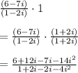 \frac { \left( 6-7i \right)  }{ \left( 1-2i \right)  } \cdot 1\\ \\ =\frac { \left( 6-7i \right)  }{ \left( 1-2i \right)  } \cdot \frac { \left( 1+2i \right)  }{ \left( 1+2i \right)  } \\ \\ =\frac { 6+12i-7i-14{ i }^{ 2 } }{ 1+2i-2i-4{ i }^{ 2 } }