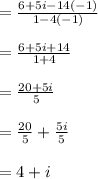 \\ \\ =\frac { 6+5i-14\left( -1 \right)  }{ 1-4\left( -1 \right)  } \\ \\ =\frac { 6+5i+14 }{ 1+4 } \\ \\ =\frac { 20+5i }{ 5 } \\ \\ =\frac { 20 }{ 5 } +\frac { 5i }{ 5 } \\ \\ =4+i