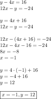 y-4x=16\\&#10;12x-y=-24\\\\&#10;y=4x+16\\&#10;12x-y=-24\\\\&#10;12x-(4x+16)=-24\\&#10;12x-4x-16=-24\\&#10;8x=-8\\&#10;x=-1\\\\&#10;y=4\cdot(-1)+16\\&#10;y=-4+16\\&#10;y=12\\\\&#10;\boxed{x=-1,y=12}