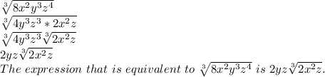 \sqrt[3]{8x^{2}y^{3}z^{4}} \\\sqrt[3]{4y^{3}z^{3} * 2x^{2}z} \\\sqrt[3]{4y^{3}z^{3}}\sqrt[3]{2x^{2}z} \\2yz\sqrt[3]{2x^{2}z} \\The\ expression\ that\ is\ equivalent\ to\ \sqrt[3]{8x^{2}y^{3}z^{4}}\ is\ 2yz\sqrt[3]{2x^{2}z}.