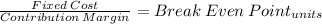 \frac{Fixed\:Cost}{Contribution \:Margin } = Break\: Even\: Point_{units}