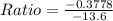 Ratio=\frac {-0.3778}{-13.6}