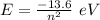 E=\frac {-13.6}{n^2}\ eV