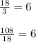 \frac{18}{3}=6\\\\\frac{108}{18}=6