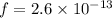 f = 2.6 \times 10^{-13}