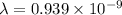 \lambda=0.939\times 10^{-9}