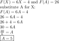 F(X)=6X-4 \hbox{ and } F(A)=26 \\&#10;\hbox{substitute A for X:} \\&#10;F(A)=6A-4 \\&#10;26=6A-4 \\&#10;26+4=6A \\&#10;30=6A \\&#10;\frac{30}{6}=A \\&#10;\boxed{A=5}