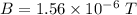 B=1.56\times 10^{-6}\ T