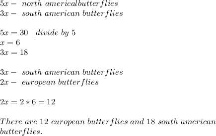 5x-\ north\ americal butterflies\\&#10;3x-\ south\ american\ butterflies\\\\&#10;5x=30\ \ | divide\ by\ 5\\&#10;x=6\\ 3x=18\\\\&#10;3x-\ south\ american\ butterflies\\&#10;2x-\ european\ butterflies\\\\&#10;2x=2*6=12\\\\&#10;There\ are\ 12\ european\ butterflies\ and\ 18\ south\ american\\ butterflies.