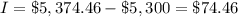 I=\$5,374.46-\$5,300=\$74.46