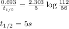 \frac{0.693}{t_{1/2}}=\frac{2.303}{5}\log\frac{112}{56}\\\\t_{1/2}=5s