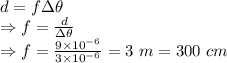 d=f\Delta \theta\\\Rightarrow f=\frac{d}{\Delta \theta}\\\Rightarrow f=\frac{9\times 10^{-6}}{3\times 10^{-6}}=3\ m=300\ cm