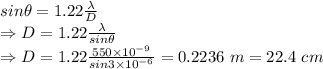 sin\theta=1.22\frac{\lambda}{D}\\\Rightarrow D=1.22\frac{\lambda}{sin\theta}\\\Rightarrow D=1.22\frac{550\times 10^{-9}}{sin3\times 10^{-6}}=0.2236\ m=22.4\ cm