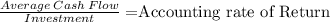 \frac{Average \:Cash \:Flow}{Investment} = $Accounting rate of Return