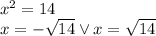 x^2=14\\&#10;x=-\sqrt{14} \vee x=\sqrt{14}