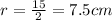 r=\frac{15}{2}=7.5 cm