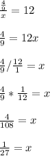 \frac{ \frac{4}{9}} {x}=12\\\\\frac{4}{9}=12x\\\\\frac{4}{9}/ \frac{12}{1} =x\\\\\frac{4}{9}* \frac{1}{12} =x\\\\ \frac{4}{108} =x\\\\\frac{1}{27}=x