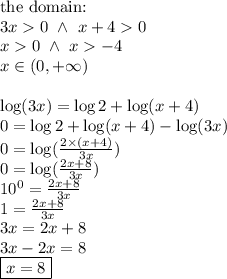 \hbox{the domain:} \\&#10;3x0 \ \land \ x+40 \\&#10;x0 \ \land \ x-4 \\&#10;x \in (0,+\infty) \\ \\&#10;\log(3x)=\log 2+\log(x+4) \\&#10;0=\log 2+ \log(x+4) - \log(3x) \\&#10;0=\log(\frac{2 \times (x+4)}{3x}) \\&#10;0=\log(\frac{2x+8}{3x}) \\&#10;10^0=\frac{2x+8}{3x} \\&#10;1=\frac{2x+8}{3x} \\&#10;3x=2x+8 \\&#10;3x-2x=8 \\&#10;\boxed{x=8}