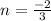 n =  \frac{-2}{3}