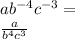 ab^{-4}c^{-3}=\\&#10;\frac{a}{b^4c^3}&#10;&#10;