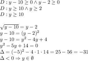 D:y-10\geq0 \wedge y-2\geq0\\&#10;D:y\geq10 \wedge y\geq2\\&#10;D:y\geq10\\\\&#10;\sqrt{y-10}=y-2\\&#10;y-10=(y-2)^2\\&#10;y-10=y^2-4y+4\\&#10;y^2-5y+14=0\\&#10;\Delta=(-5)^2-4\cdot1\cdot14=25-56=-31\\&#10;\Delta