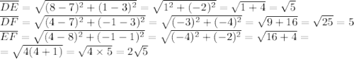 \overline{DE}=\sqrt{(8-7)^2+(1-3)^2}=\sqrt{1^2+(-2)^2}=\sqrt{1+4}=\sqrt{5} \\&#10;\overline{DF}=\sqrt{(4-7)^2+(-1-3)^2}=\sqrt{(-3)^2+(-4)^2}=\sqrt{9+16}=\sqrt{25}=5 \\&#10;\overline{EF}=\sqrt{(4-8)^2+(-1-1)^2}=\sqrt{(-4)^2+(-2)^2}=\sqrt{16+4}= \\&#10;=\sqrt{4(4+1)}=\sqrt{4 \times 5}=2\sqrt{5}