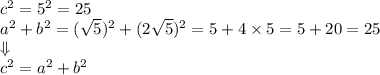 c^2=5^2=25 \\&#10;a^2+b^2=(\sqrt{5})^2+(2\sqrt{5})^2=5+4 \times 5=5+20=25 \\ \Downarrow \\&#10;c^2=a^2+b^2