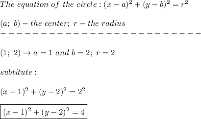 The\ equation\ of\ the\ circle:(x-a)^2+(y-b)^2=r^2\\\\(a;\ b)-the\ center;\ r-the\ radius\\-------------------------\\\\(1;\ 2)\to a=1\ and\ b=2;\ r=2\\\\subtitute:\\\\(x-1)^2+(y-2)^2=2^2\\\\\boxed{(x-1)^2+(y-2)^2=4}