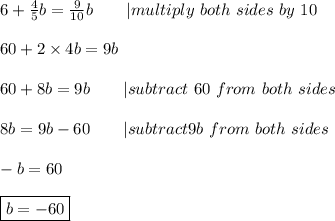 6+\frac{4}{5}b=\frac{9}{10}b\ \ \ \ \ \ |multiply\ both\ sides\ by\ 10\\\\60+2\times4b=9b\\\\60+8b=9b\ \ \ \ \ \ |subtract\ 60\ from\ both\ sides\\\\8b=9b-60\ \ \ \ \ \ |subtract 9b\ from\ both\ sides\\\\-b=60\\\\\boxed{b=-60}