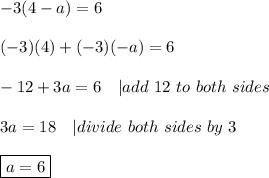 -3(4-a)=6\\\\(-3)(4)+(-3)(-a)=6\\\\-12+3a=6\ \ \ |add\ 12\ to\ both\ sides\\\\3a=18\ \ \ |divide\ both\ sides\ by\ 3\\\\\boxed{a=6}