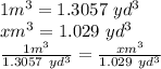 1m^{3}=1.3057\ yd^{3}\\ xm^{3}=1.029\ yd^{3}\\\frac{1m^{3}}{1.3057\ yd^{3}} =\frac{xm^{3}}{1.029\ yd^{3}}